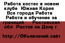 Работа хостес в новом клубе, Южная Корея  - Все города Работа » Работа и обучение за границей   . Ростовская обл.,Ростов-на-Дону г.